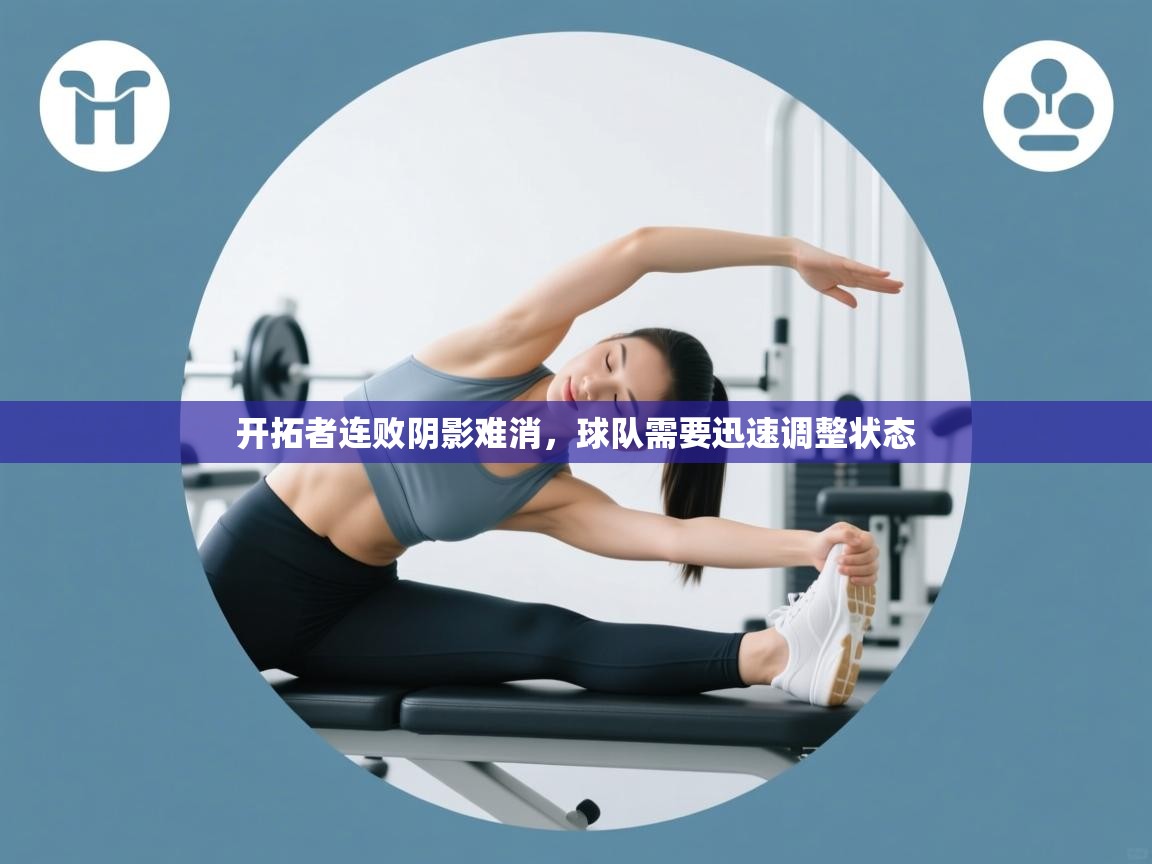 开拓者连败阴影难消,球队需要迅速调整状态 第2张