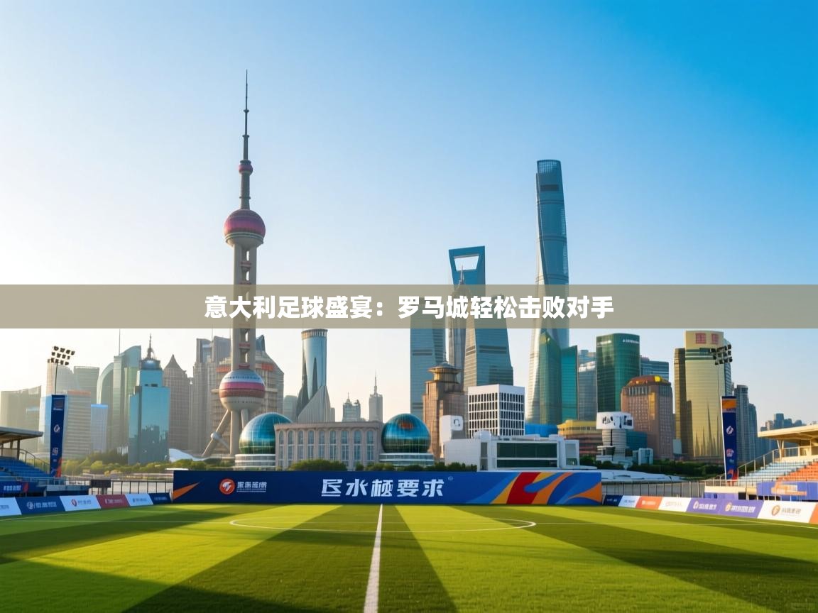 意大利足球盛宴:罗马城轻松击败对手 第2张