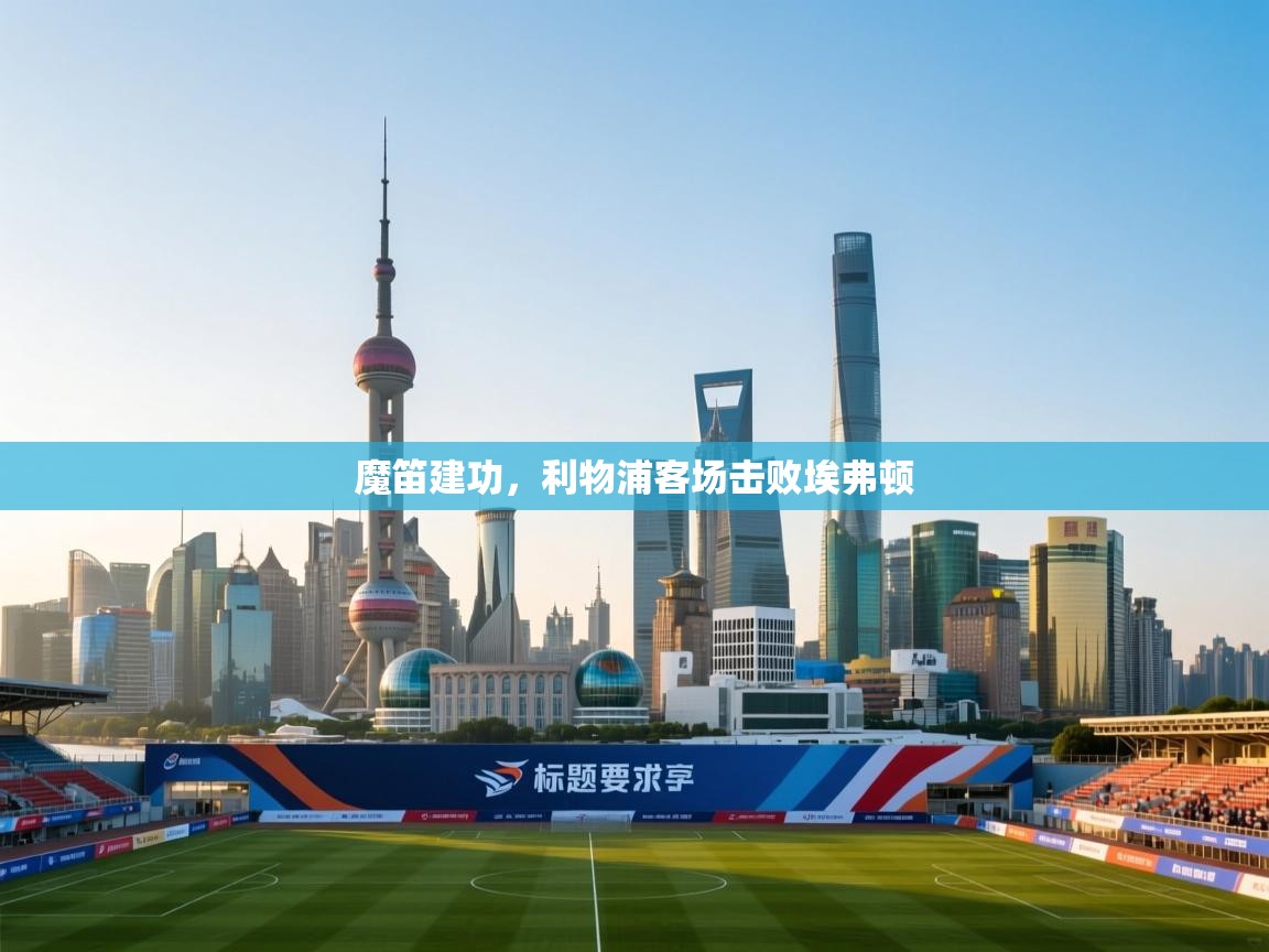 魔笛建功，利物浦客场击败埃弗顿  第1张